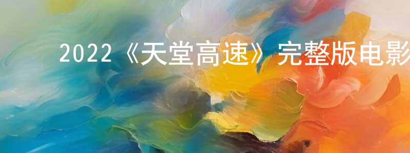 ﻿楚媛媛发布﻿2022《天堂高速》完整版电影/在线观看/百度云-美剧天堂